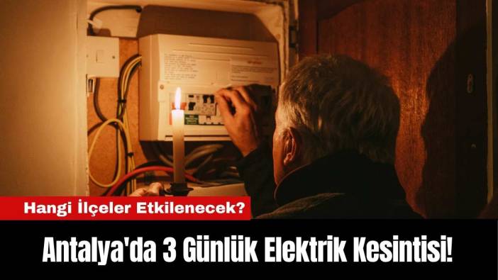 Antalya'da 3 Günlük Elektrik Kesintisi! Hangi İlçeler Etkilenecek?