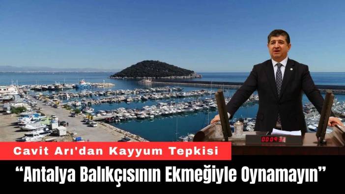 Cavit Arı'dan Kayyum Tepkisi: “Antalya Balıkçısının Ekmeğiyle Oynamayın”