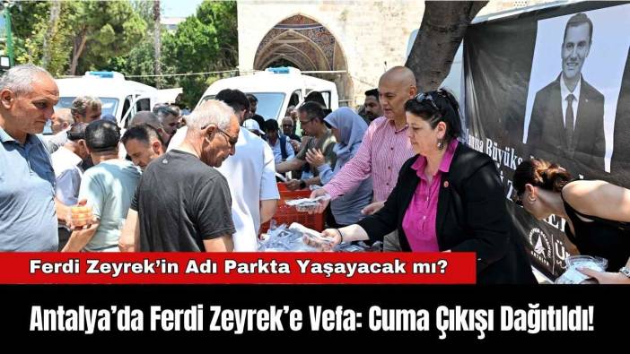 Antalya’da Ferdi Zeyrek’e Vefa: Cuma Çıkışı Dağıtıldı!