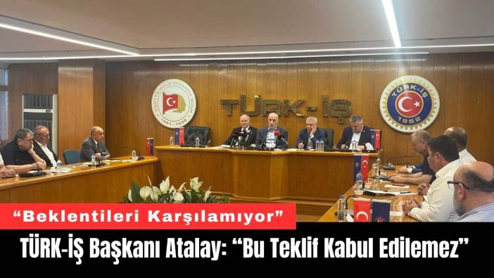 TÜRK-İŞ Başkanı Atalay: “Bu Teklif Kabul Edilemez”