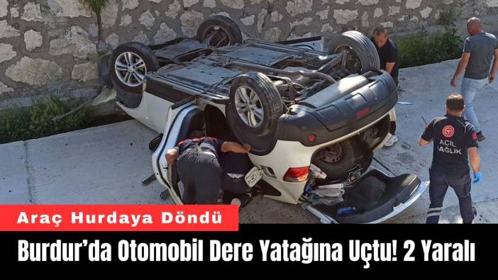 Burdur’da Otomobil Dere Yatağına Uçtu! 2 Yaralı