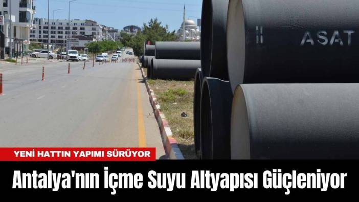 Antalya'nın İçme Suyu Altyapısı Güçleniyor