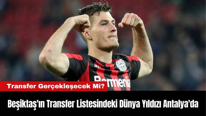 Beşiktaş'ın Transfer Listesindeki Dünya Yıldızı Antalya'da