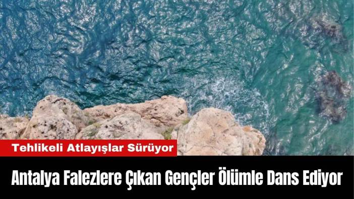 Antalya Falezlere Çıkan Gençler Ölümle Dans Ediyor