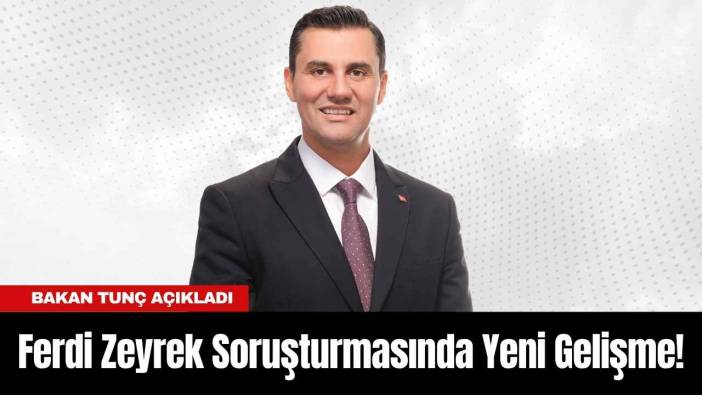 Ferdi Zeyrek Soruşturmasında Yeni Gelişme! Bakan Tunç Açıkladı