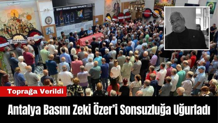 Antalya Basını Zeki Özer’i Sonsuzluğa Uğurladı