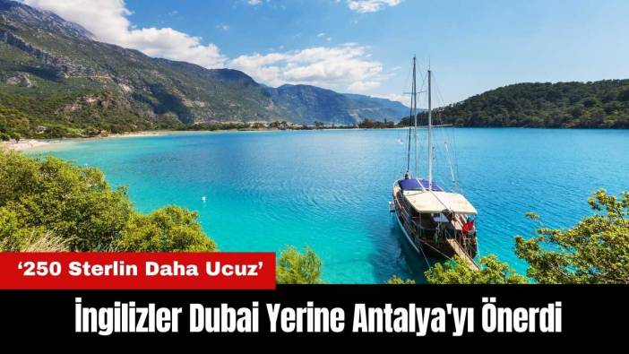 İngilizler Dubai Yerine Antalya'yı Önerdi: 250 Sterlin Daha Ucuz