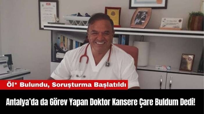 Antalya’da da Görev Yapan Doktor Kansere Çare Buldum Dedi! Öl* Bulundu