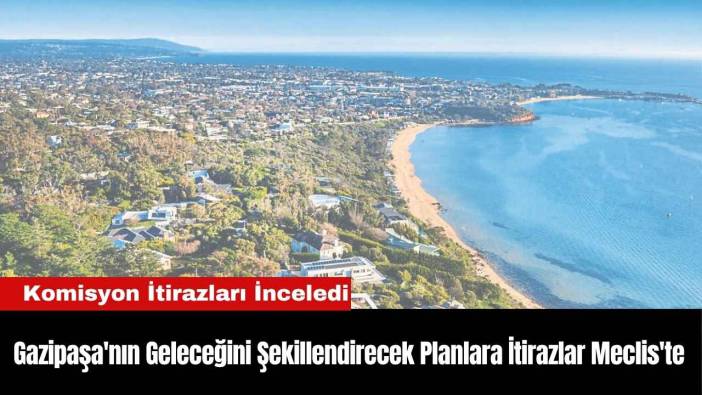 Gazipaşa'nın Geleceğini Şekillendirecek Planlara İtirazlar Meclis'te