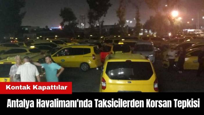Antalya Havalimanı'nda Taksicilerden Korsan Tepkisi! Kontak Kapattılar
