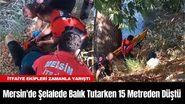 Mersin'de Şelalede Balık Tutarken 15 Metreden Düştü: İtfaiye Ekipleri Zamanla Yarıştı