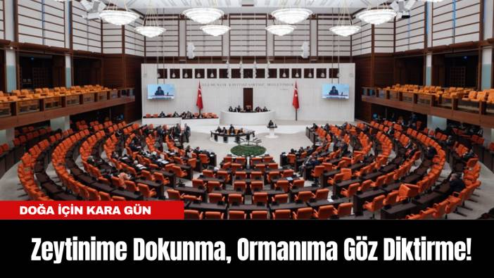 Zeytinime Dokunma, Ormanıma Göz Diktirme! “Talan Yasası” Meclis’te!