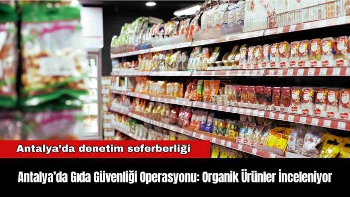 Antalya’da Gıda Güvenliği Operasyonu: Organik Ürünler İnceleniyor