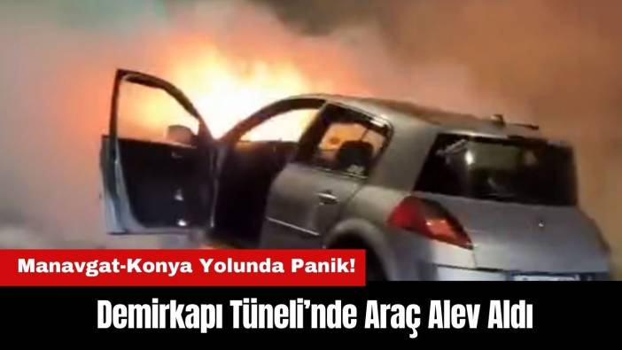 Manavgat-Konya Yolunda Panik! Demirkapı Tüneli’nde Araç Alev Aldı