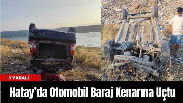 Hatay’da Otomobil Baraj Kenarına Uçtu: 3 Yaralı