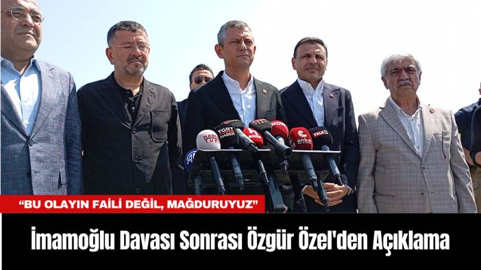 İmamoğlu Davası Sonrası Özgür Özel'den Açıklama: “Bu Olayın Faili Değil, Mağduruyuz”