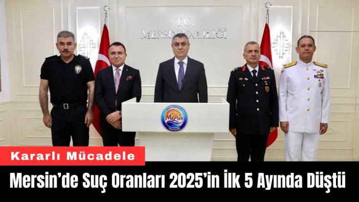 Mersin’de Suç Oranları 2025’in İlk 5 Ayında Düştü