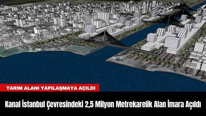Kanal İstanbul Çevresindeki 2,5 Milyon Metrekarelik Alan İmara Açıldı