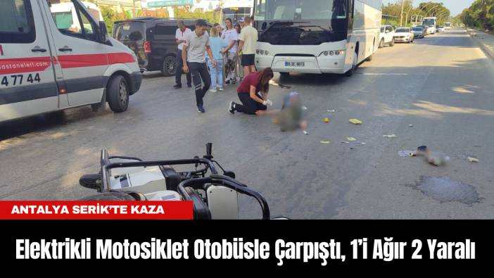 Antalya Serik’te Kaza: Elektrikli Motosiklet Otobüsle Çarpıştı, 1’i Ağır 2 Yaralı
