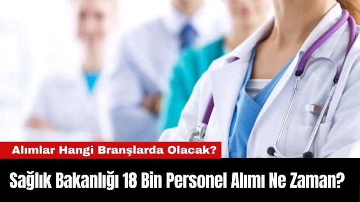Sağlık Bakanlığı 18 Bin Personel Alımı Ne Zaman? Alımlar Hangi Branşlarda Olacak?