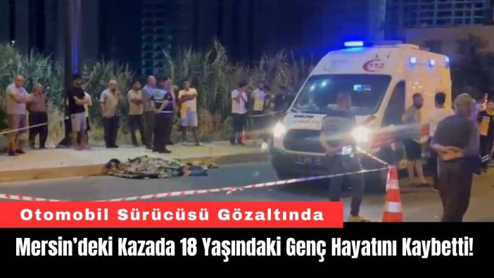 Mersin’deki Kazada 18 Yaşındaki Genç Hayatını Kaybetti!