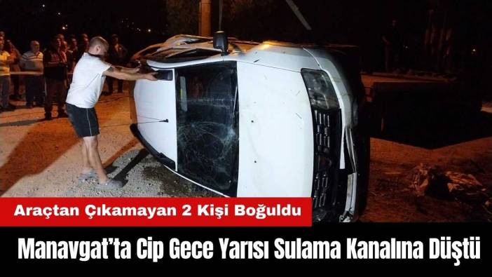 Manavgat’ta Cip Sulama Kanalına Düştü! Araçtan Çıkamayan 2 Kişi Boğuldu