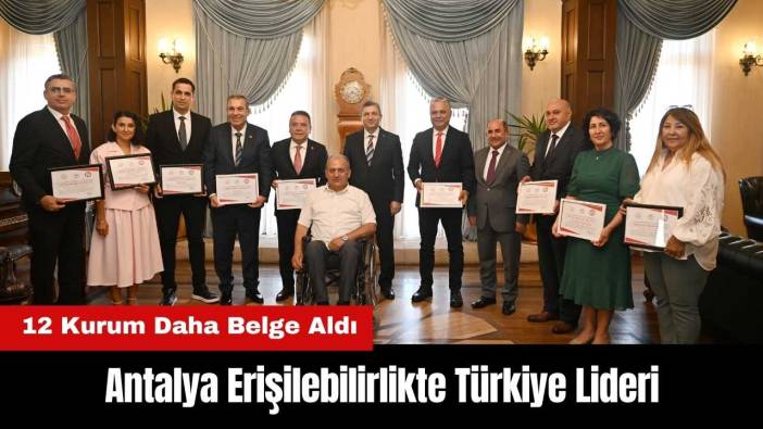 Antalya Erişilebilirlikte Zirvede! 12 Kurum Daha Belge Aldı, Türkiye Lideri Oldu