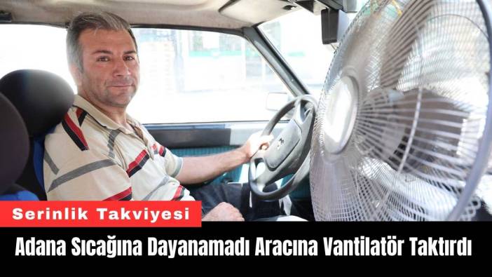 Adana Sıcağına Dayanamadı Aracına Vantilatör Taktırdı