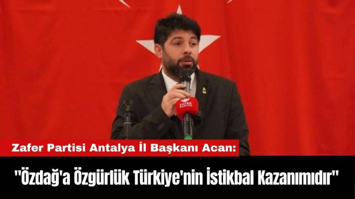 Zafer Partisi Antalya İl Başkanı Acan: 