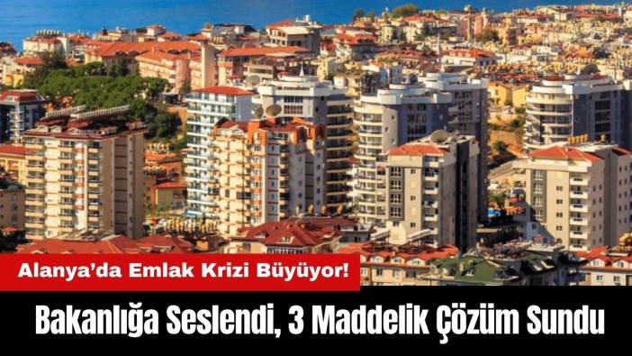 Alanya’da Emlak Krizi Büyüyor! Bakanlığa Seslendi, 3 Maddelik Çözüm Sundu