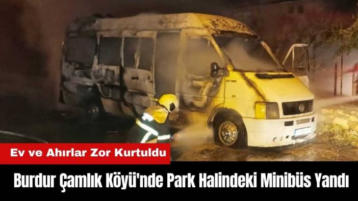 Burdur Çamlık Köyü'nde Park Halindeki Minibüs Alev Topuna Döndü
