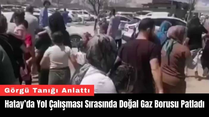 Hatay’da Yol Çalışması Sırasında Doğal Gaz Borusu Patladı