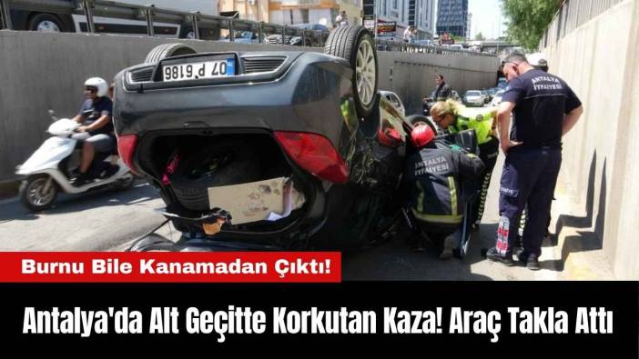 Antalya'da Alt Geçitte Korkutan Kaza! Araç Takla Attı