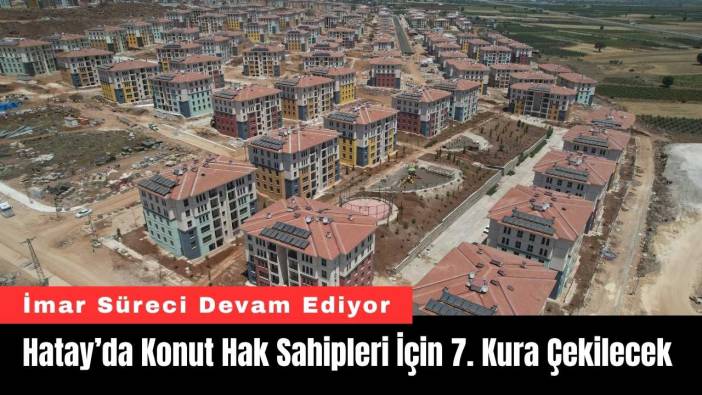 Hatay’da Konut Hak Sahipleri İçin 7. Kura Çekilecek