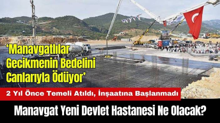 2 Yıl Önce Temeli Atıldı, İnşaatına Başlanmadı! Manavgat Yeni Devlet Hastanesi Ne Olacak?