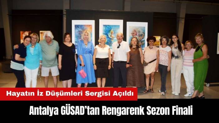 Antalya GÜSAD’tan Sezon Finali: Hayatın İz Düşümleri Sergisi Açıldı