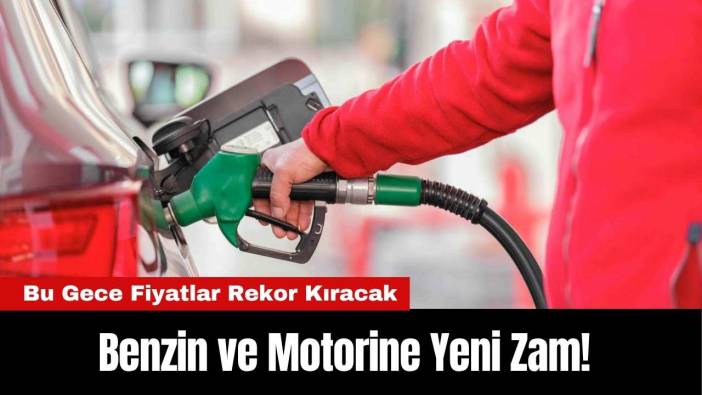 Benzin ve Motorine Yeni Zam! Bu Gece Fiyatlar Rekor Kıracak