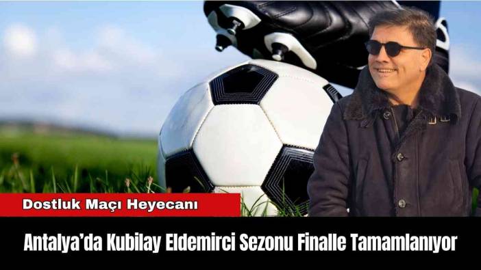 Antalya’da Kubilay Eldemirci Sezonu Finalle Tamamlanıyor