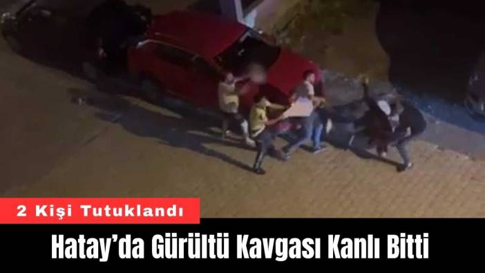 Hatay’da Gürültü Kavgası Kanlı Bitti
