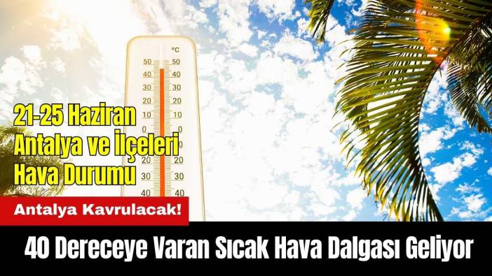 Antalya Kavrulacak! 40 Dereceye Varan Sıcak Hava Dalgası Geliyor