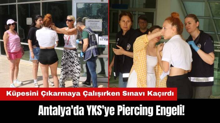 Antalya'da YKS'ye Piercing Engeli! Küpesini Çıkarmaya Çalışırken Sınavı Kaçırdı