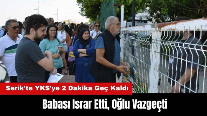Serik’te YKS'ye 2 Dakika Geç Kaldı! Babası Israr Etti, Oğlu Vazgeçti