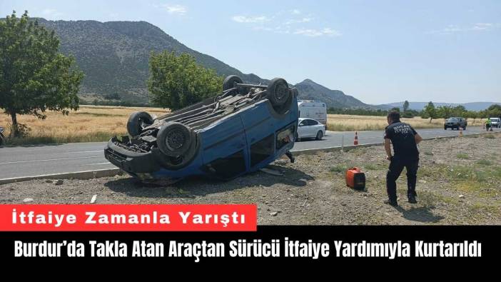 Burdur’da Takla Atan Araçtan Sürücü İtfaiye Yardımıyla Kurtarıldı