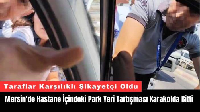Mersin’de Hastane İçindeki Park Yeri Tartışması Karakolda Bitti