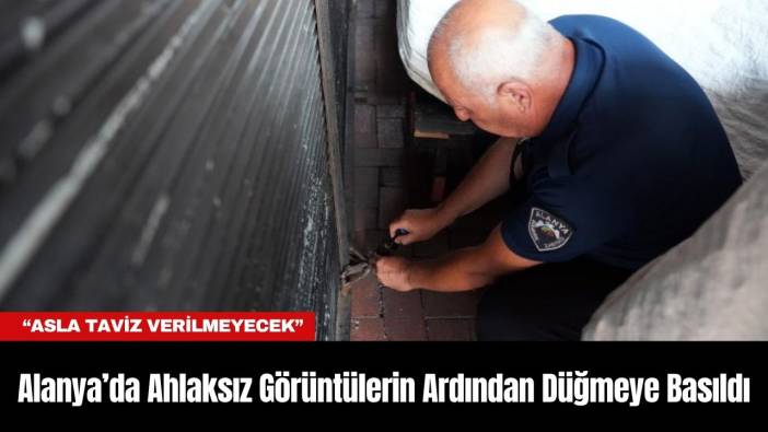 Alanya’da Ahlaksız Görüntülerin Ardından Düğmeye Basıldı