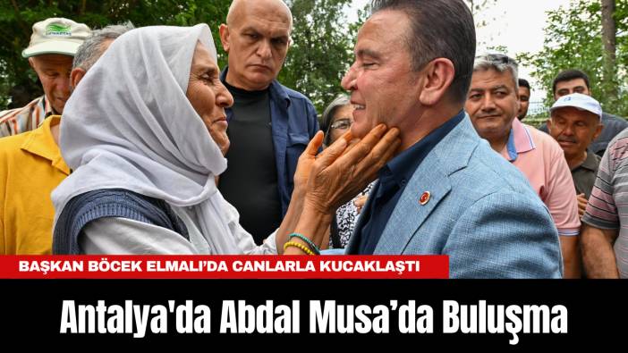 Antalya'da Abdal Musa’da Buluşma: Başkan Böcek Elmalı’da Canlarla Kucaklaştı