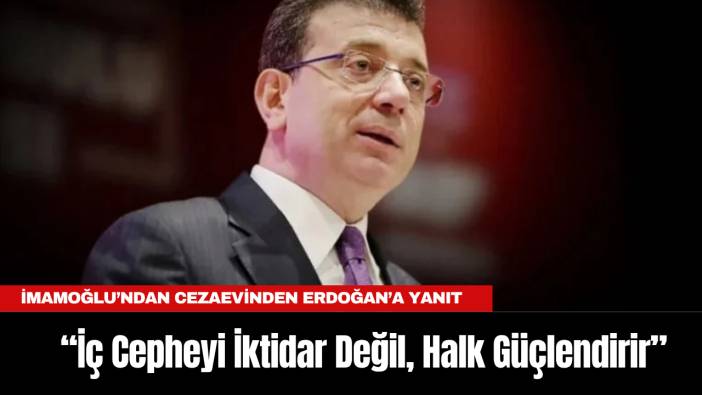İmamoğlu’ndan Cezaevinden Erdoğan’a Yanıt: “İç Cepheyi İktidar Değil, Halk Güçlendirir”