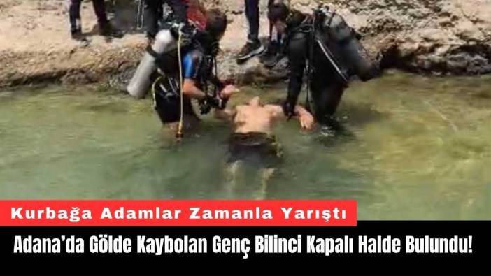 Adana’da Gölde Kaybolan Genç Bilinci Kapalı Halde Bulundu!