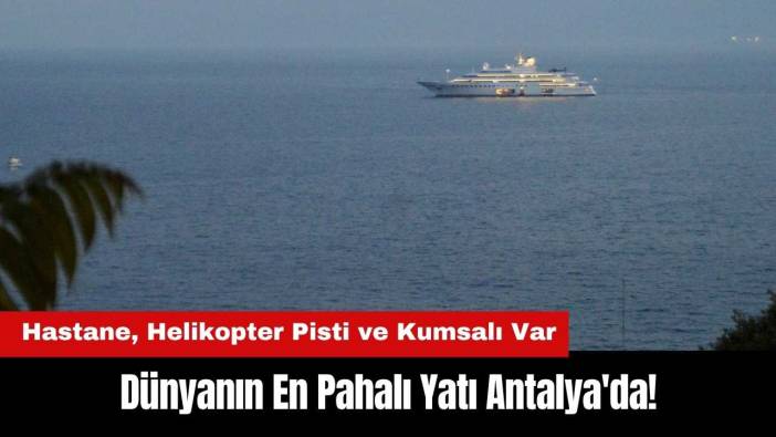 Dünyanın En Pahalı Yatı Antalya'da! Hastane, Helikopter Pisti ve Kumsalı Var