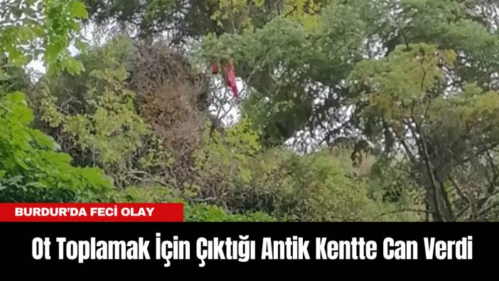 Burdur’da Feci Olay: Ot Toplamak İçin Çıktığı Antik Kentte Can Verdi